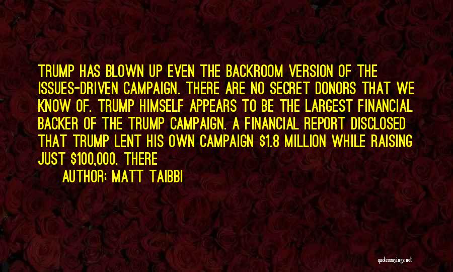 Matt Taibbi Quotes: Trump Has Blown Up Even The Backroom Version Of The Issues-driven Campaign. There Are No Secret Donors That We Know