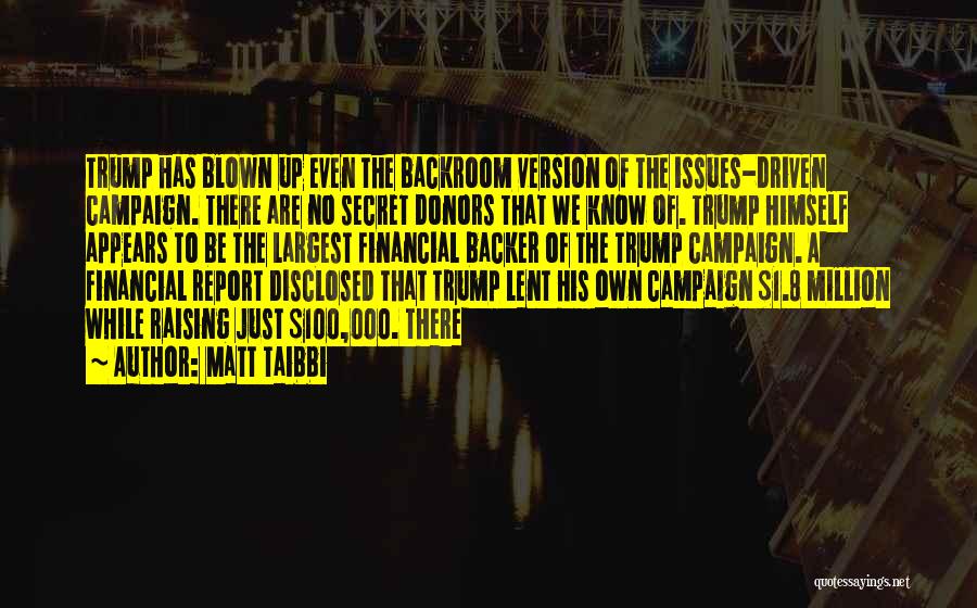 Matt Taibbi Quotes: Trump Has Blown Up Even The Backroom Version Of The Issues-driven Campaign. There Are No Secret Donors That We Know