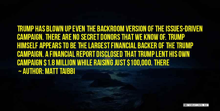 Matt Taibbi Quotes: Trump Has Blown Up Even The Backroom Version Of The Issues-driven Campaign. There Are No Secret Donors That We Know