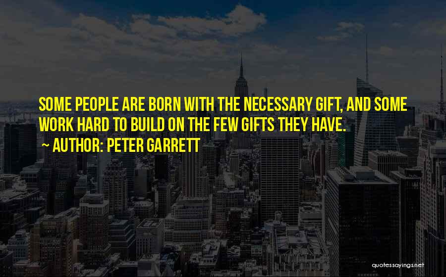 Peter Garrett Quotes: Some People Are Born With The Necessary Gift, And Some Work Hard To Build On The Few Gifts They Have.