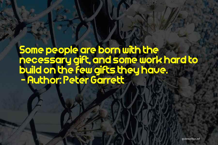 Peter Garrett Quotes: Some People Are Born With The Necessary Gift, And Some Work Hard To Build On The Few Gifts They Have.