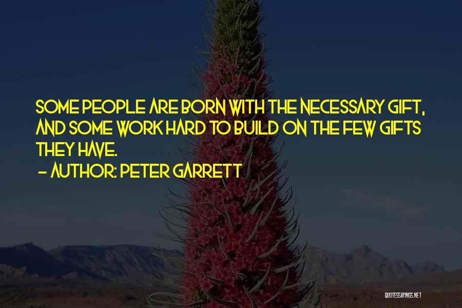 Peter Garrett Quotes: Some People Are Born With The Necessary Gift, And Some Work Hard To Build On The Few Gifts They Have.