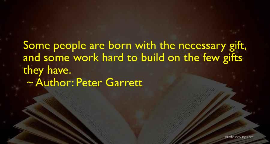 Peter Garrett Quotes: Some People Are Born With The Necessary Gift, And Some Work Hard To Build On The Few Gifts They Have.