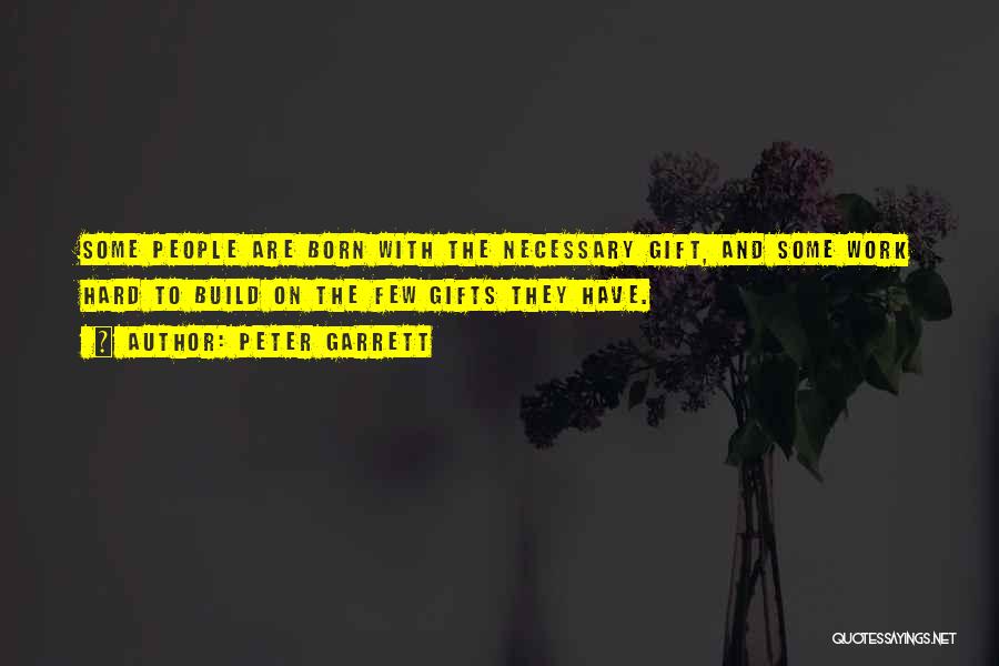 Peter Garrett Quotes: Some People Are Born With The Necessary Gift, And Some Work Hard To Build On The Few Gifts They Have.