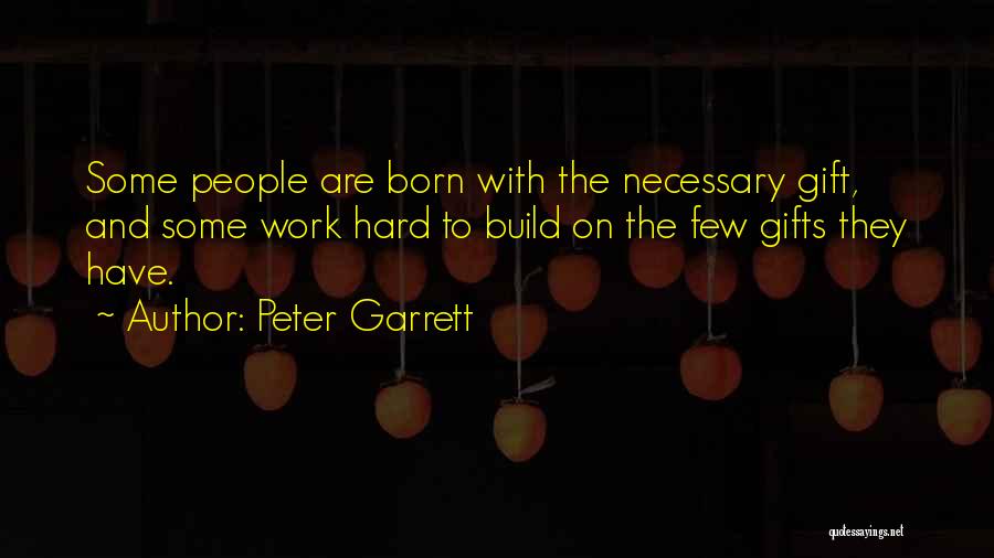 Peter Garrett Quotes: Some People Are Born With The Necessary Gift, And Some Work Hard To Build On The Few Gifts They Have.