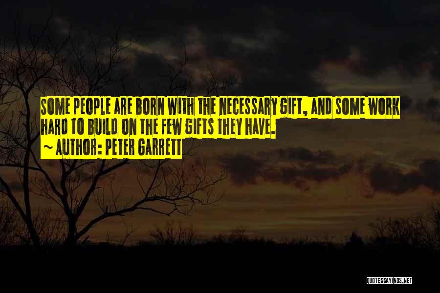 Peter Garrett Quotes: Some People Are Born With The Necessary Gift, And Some Work Hard To Build On The Few Gifts They Have.