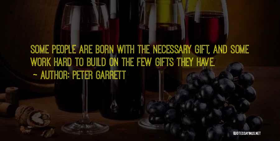 Peter Garrett Quotes: Some People Are Born With The Necessary Gift, And Some Work Hard To Build On The Few Gifts They Have.