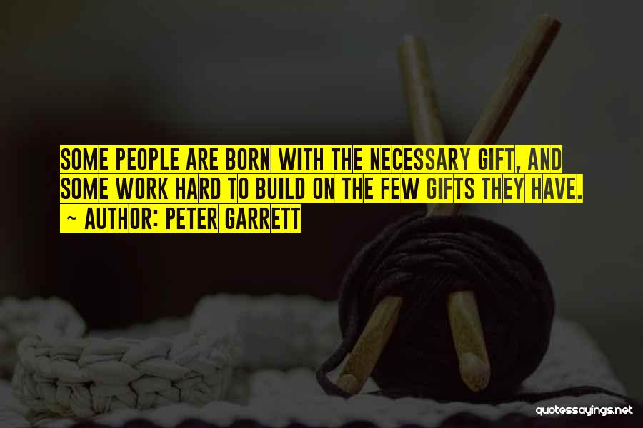 Peter Garrett Quotes: Some People Are Born With The Necessary Gift, And Some Work Hard To Build On The Few Gifts They Have.