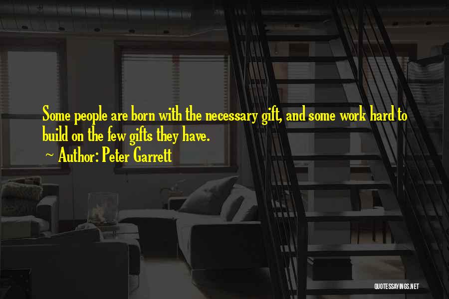 Peter Garrett Quotes: Some People Are Born With The Necessary Gift, And Some Work Hard To Build On The Few Gifts They Have.