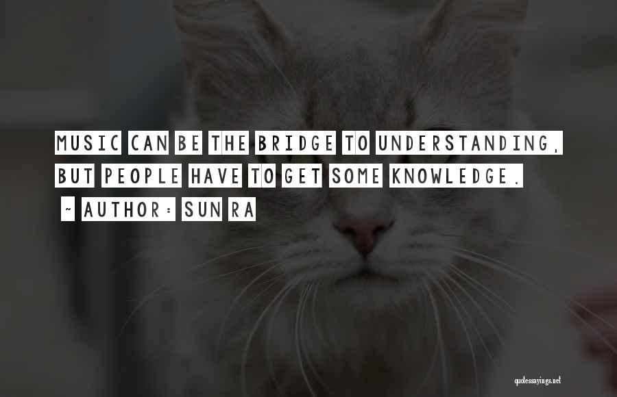 Sun Ra Quotes: Music Can Be The Bridge To Understanding, But People Have To Get Some Knowledge.