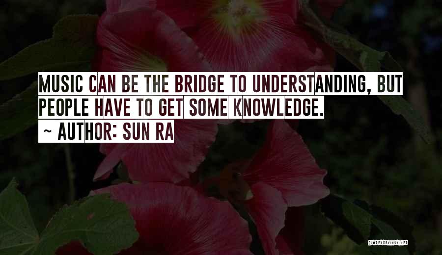 Sun Ra Quotes: Music Can Be The Bridge To Understanding, But People Have To Get Some Knowledge.