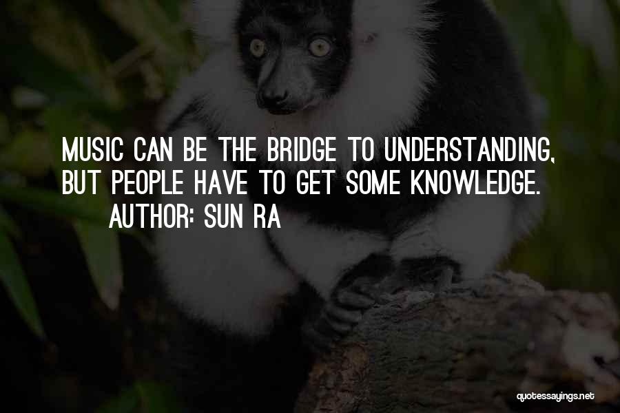 Sun Ra Quotes: Music Can Be The Bridge To Understanding, But People Have To Get Some Knowledge.