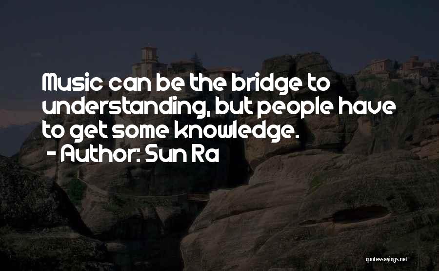 Sun Ra Quotes: Music Can Be The Bridge To Understanding, But People Have To Get Some Knowledge.