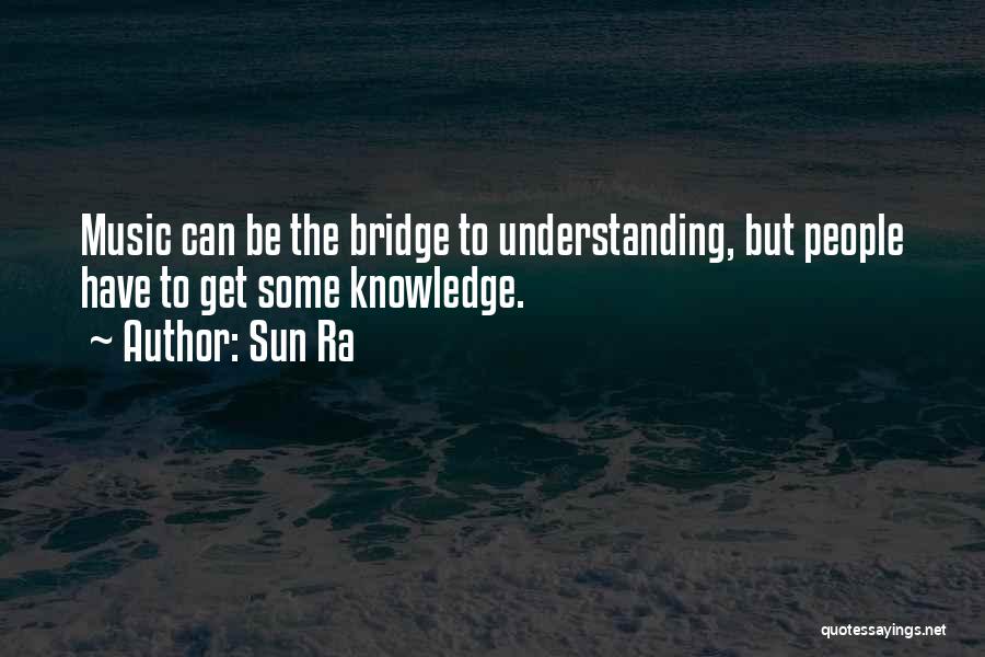 Sun Ra Quotes: Music Can Be The Bridge To Understanding, But People Have To Get Some Knowledge.