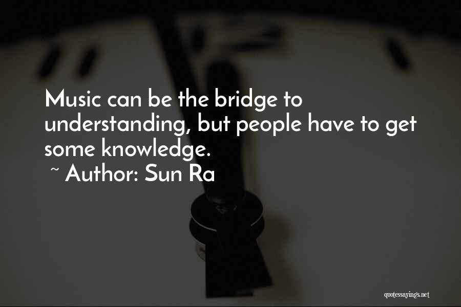 Sun Ra Quotes: Music Can Be The Bridge To Understanding, But People Have To Get Some Knowledge.