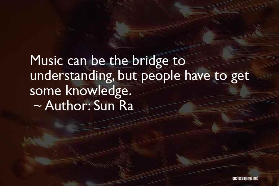 Sun Ra Quotes: Music Can Be The Bridge To Understanding, But People Have To Get Some Knowledge.