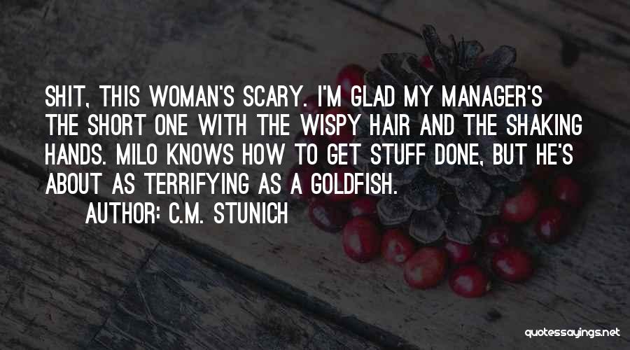 C.M. Stunich Quotes: Shit, This Woman's Scary. I'm Glad My Manager's The Short One With The Wispy Hair And The Shaking Hands. Milo