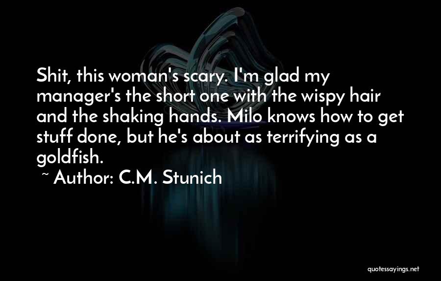 C.M. Stunich Quotes: Shit, This Woman's Scary. I'm Glad My Manager's The Short One With The Wispy Hair And The Shaking Hands. Milo