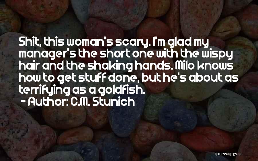C.M. Stunich Quotes: Shit, This Woman's Scary. I'm Glad My Manager's The Short One With The Wispy Hair And The Shaking Hands. Milo