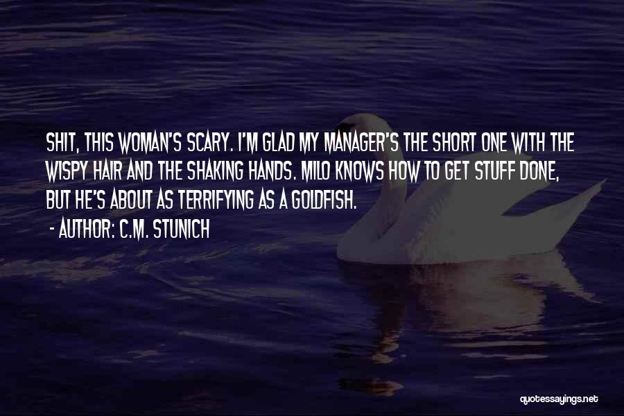 C.M. Stunich Quotes: Shit, This Woman's Scary. I'm Glad My Manager's The Short One With The Wispy Hair And The Shaking Hands. Milo