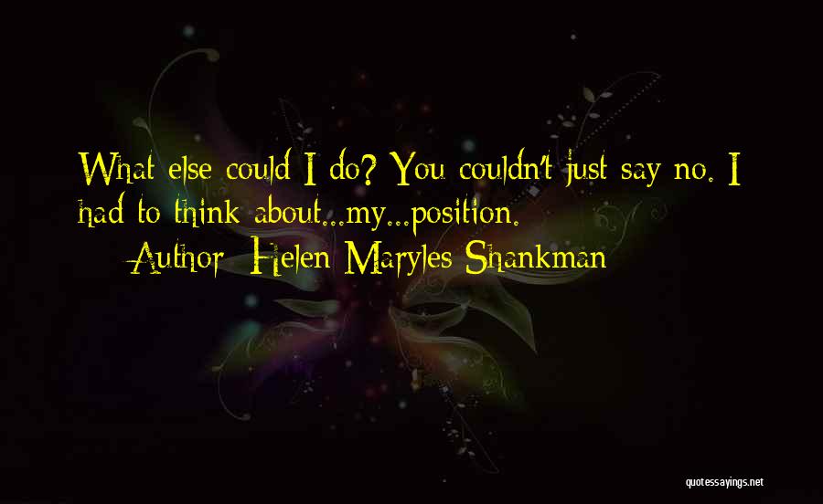 Helen Maryles Shankman Quotes: What Else Could I Do? You Couldn't Just Say No. I Had To Think About...my...position.