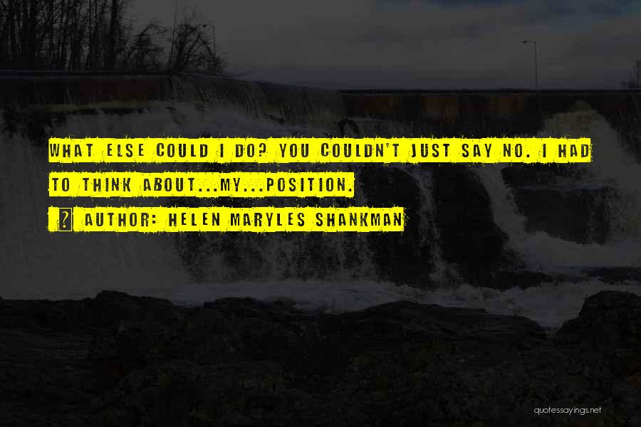 Helen Maryles Shankman Quotes: What Else Could I Do? You Couldn't Just Say No. I Had To Think About...my...position.