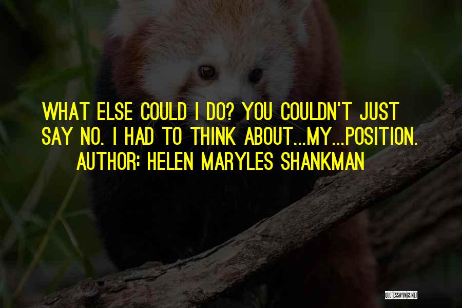 Helen Maryles Shankman Quotes: What Else Could I Do? You Couldn't Just Say No. I Had To Think About...my...position.