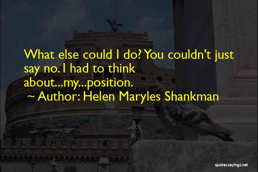 Helen Maryles Shankman Quotes: What Else Could I Do? You Couldn't Just Say No. I Had To Think About...my...position.