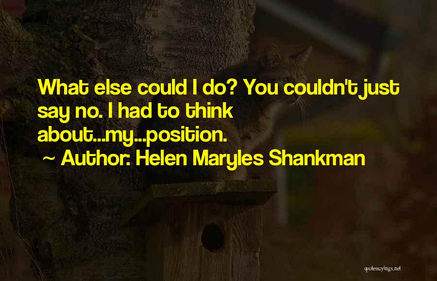 Helen Maryles Shankman Quotes: What Else Could I Do? You Couldn't Just Say No. I Had To Think About...my...position.