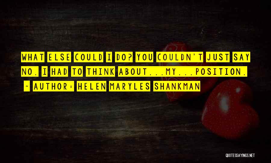 Helen Maryles Shankman Quotes: What Else Could I Do? You Couldn't Just Say No. I Had To Think About...my...position.