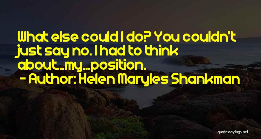 Helen Maryles Shankman Quotes: What Else Could I Do? You Couldn't Just Say No. I Had To Think About...my...position.