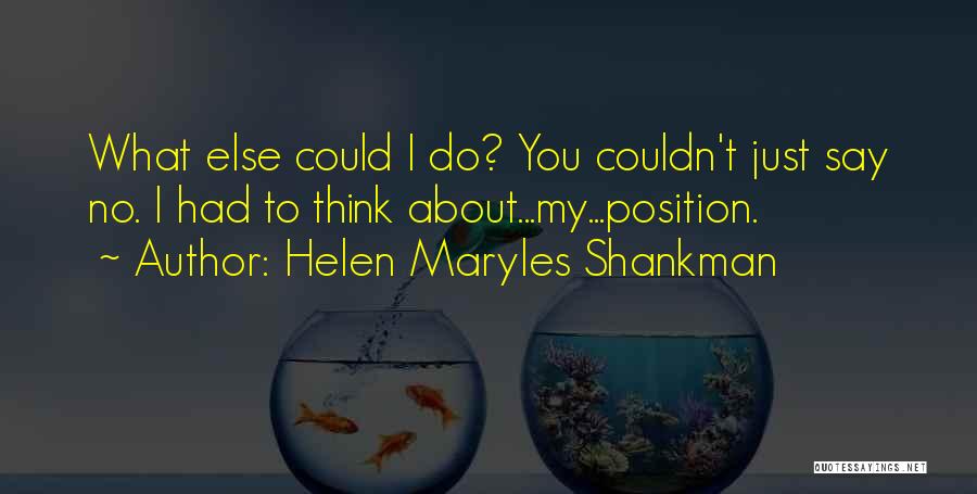 Helen Maryles Shankman Quotes: What Else Could I Do? You Couldn't Just Say No. I Had To Think About...my...position.