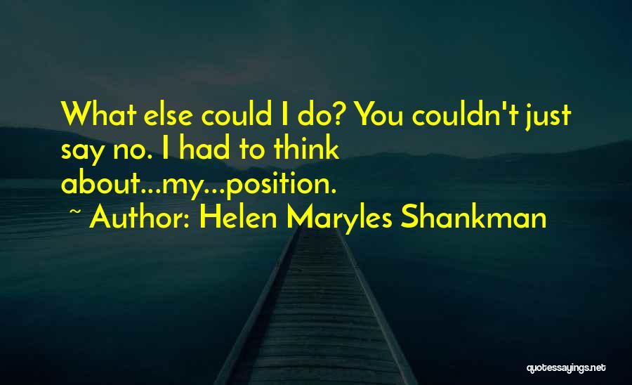 Helen Maryles Shankman Quotes: What Else Could I Do? You Couldn't Just Say No. I Had To Think About...my...position.
