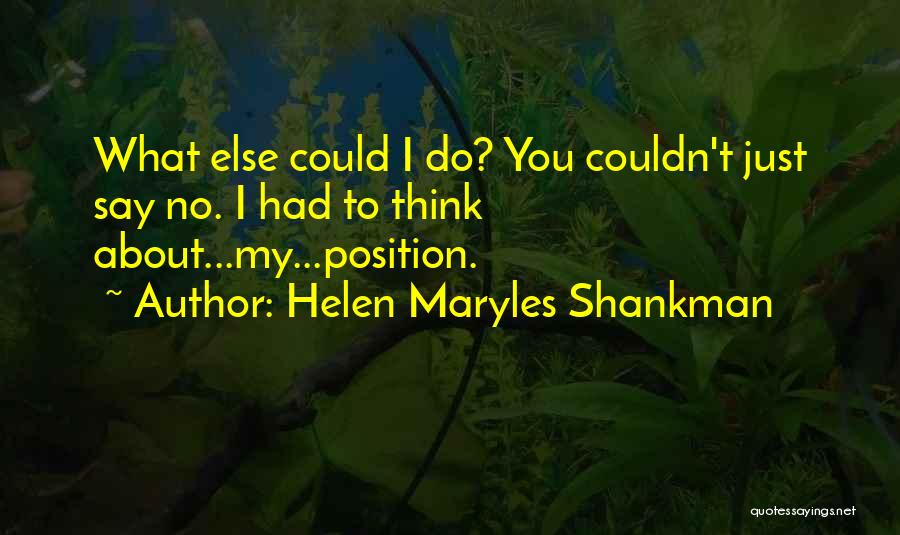 Helen Maryles Shankman Quotes: What Else Could I Do? You Couldn't Just Say No. I Had To Think About...my...position.
