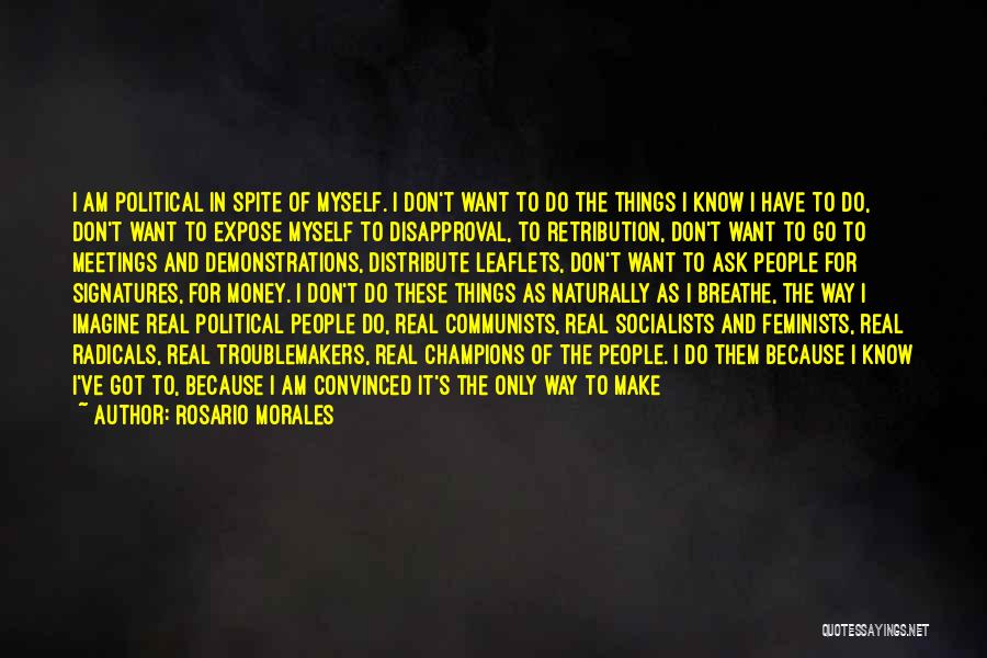 Rosario Morales Quotes: I Am Political In Spite Of Myself. I Don't Want To Do The Things I Know I Have To Do,