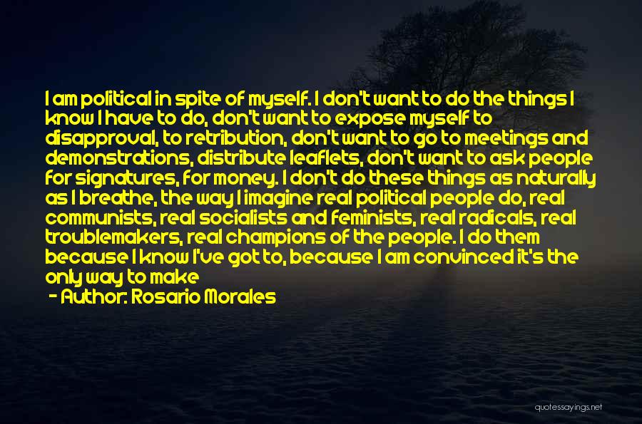 Rosario Morales Quotes: I Am Political In Spite Of Myself. I Don't Want To Do The Things I Know I Have To Do,