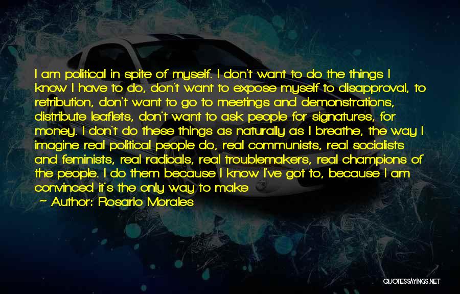 Rosario Morales Quotes: I Am Political In Spite Of Myself. I Don't Want To Do The Things I Know I Have To Do,