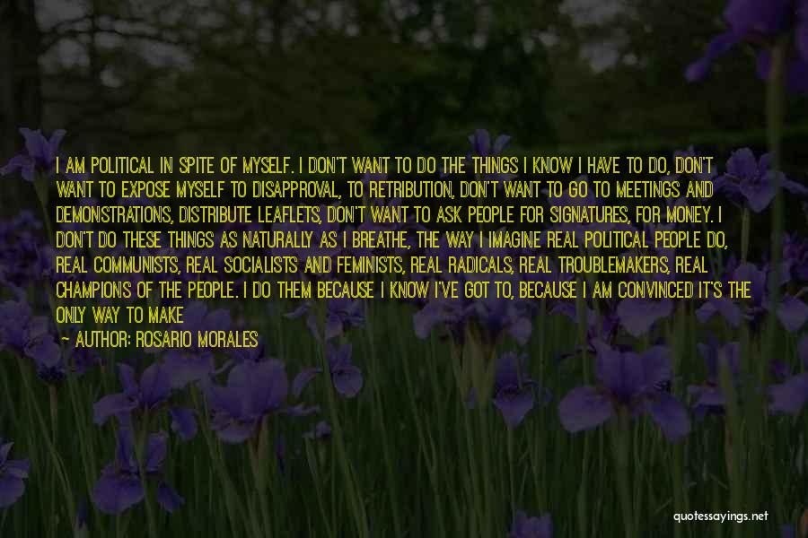 Rosario Morales Quotes: I Am Political In Spite Of Myself. I Don't Want To Do The Things I Know I Have To Do,