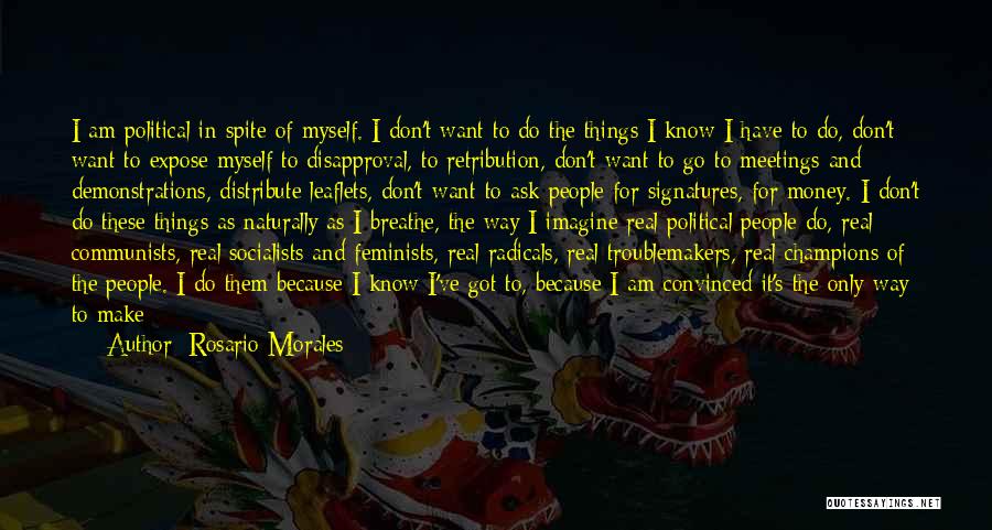 Rosario Morales Quotes: I Am Political In Spite Of Myself. I Don't Want To Do The Things I Know I Have To Do,