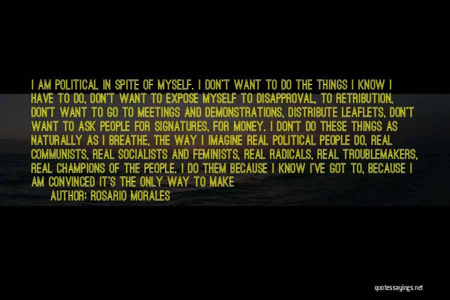 Rosario Morales Quotes: I Am Political In Spite Of Myself. I Don't Want To Do The Things I Know I Have To Do,