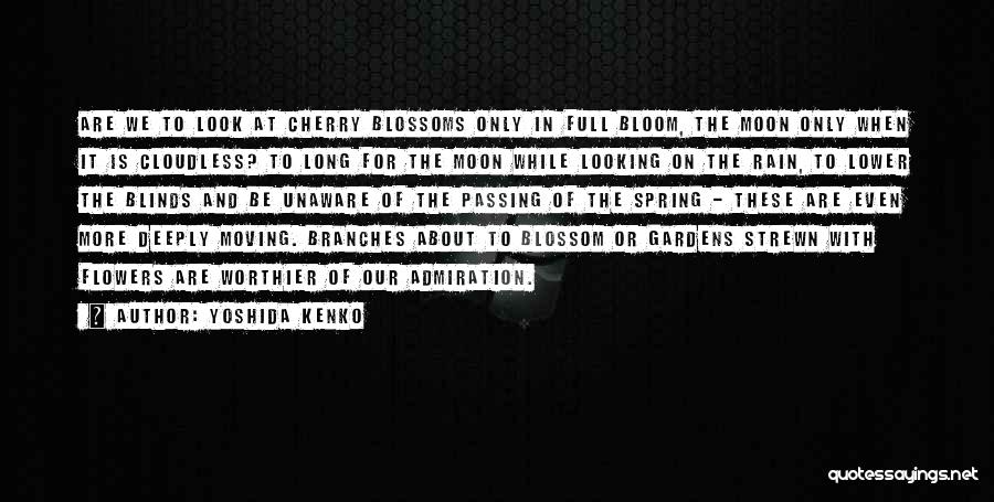 Yoshida Kenko Quotes: Are We To Look At Cherry Blossoms Only In Full Bloom, The Moon Only When It Is Cloudless? To Long