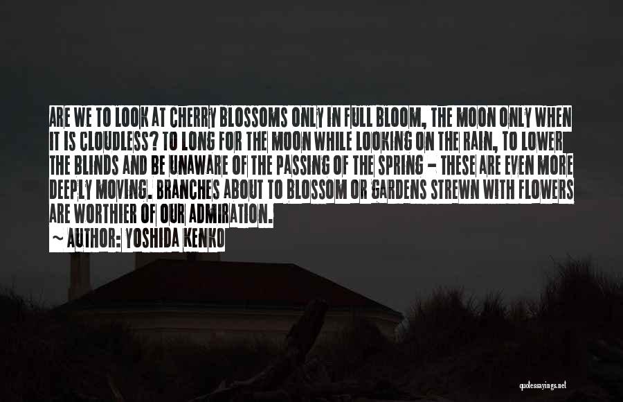 Yoshida Kenko Quotes: Are We To Look At Cherry Blossoms Only In Full Bloom, The Moon Only When It Is Cloudless? To Long