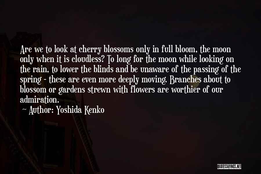 Yoshida Kenko Quotes: Are We To Look At Cherry Blossoms Only In Full Bloom, The Moon Only When It Is Cloudless? To Long