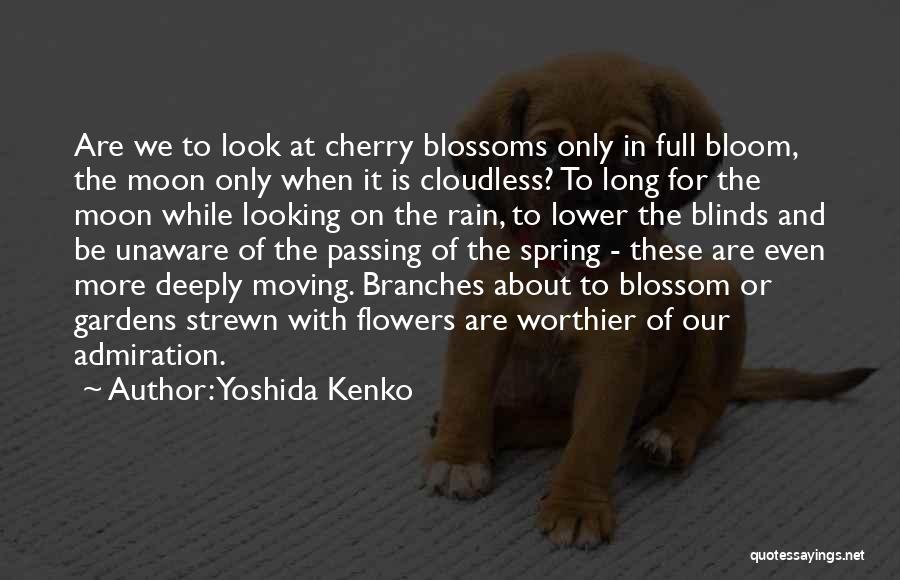 Yoshida Kenko Quotes: Are We To Look At Cherry Blossoms Only In Full Bloom, The Moon Only When It Is Cloudless? To Long