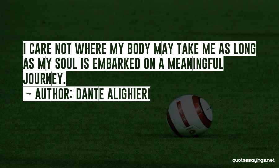 Dante Alighieri Quotes: I Care Not Where My Body May Take Me As Long As My Soul Is Embarked On A Meaningful Journey.