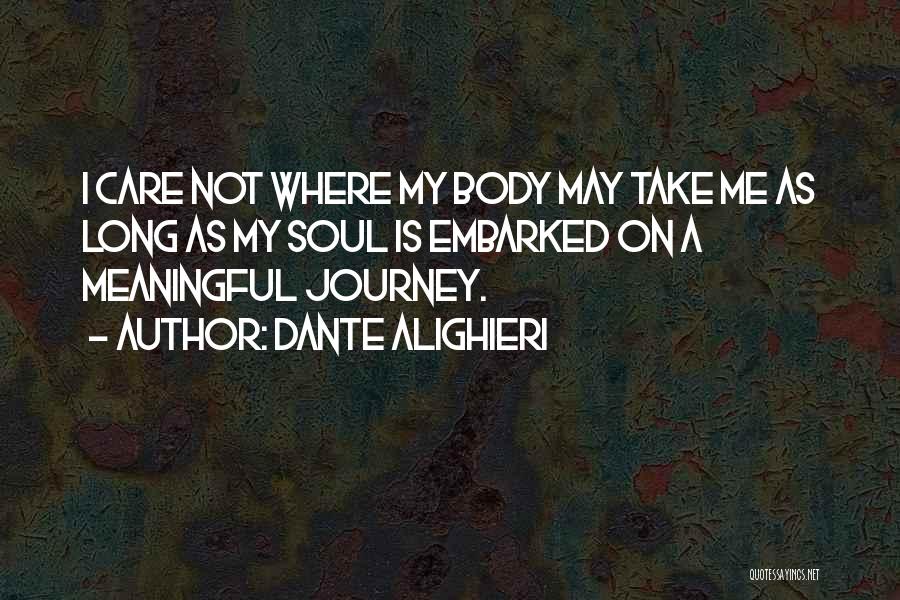 Dante Alighieri Quotes: I Care Not Where My Body May Take Me As Long As My Soul Is Embarked On A Meaningful Journey.
