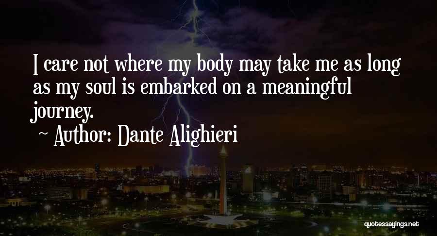 Dante Alighieri Quotes: I Care Not Where My Body May Take Me As Long As My Soul Is Embarked On A Meaningful Journey.