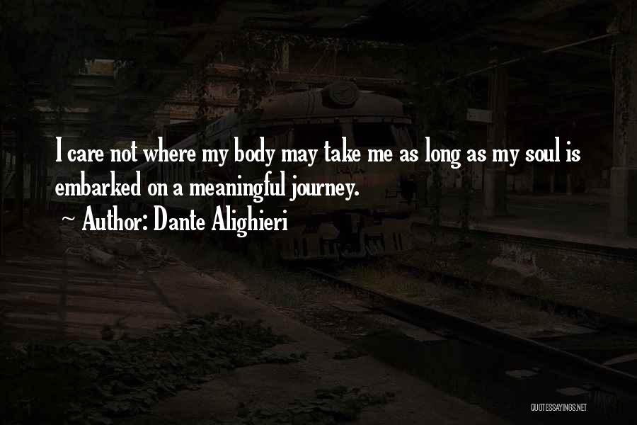 Dante Alighieri Quotes: I Care Not Where My Body May Take Me As Long As My Soul Is Embarked On A Meaningful Journey.