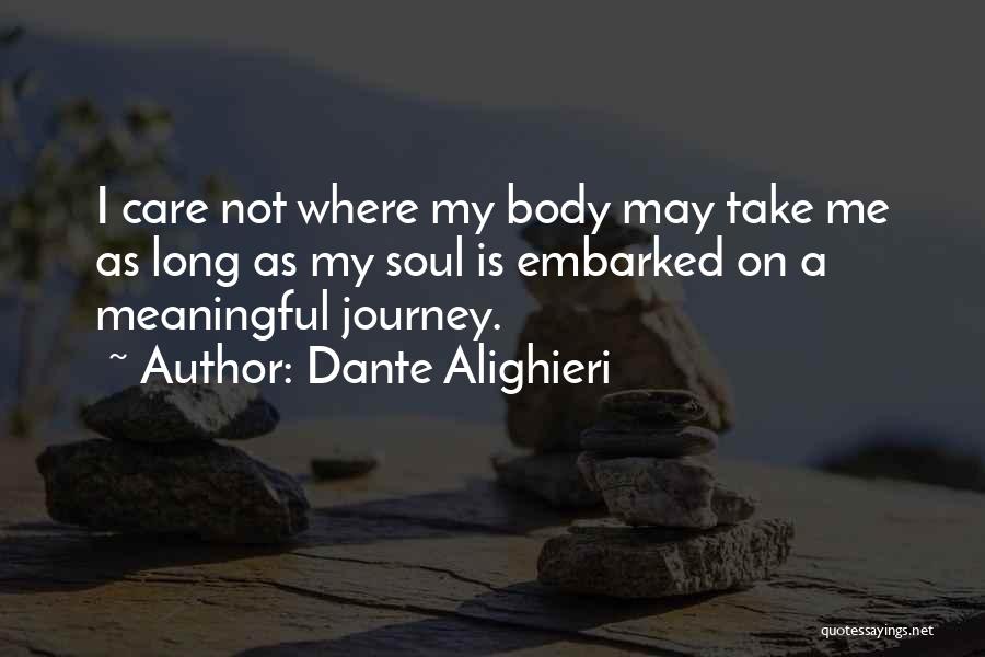 Dante Alighieri Quotes: I Care Not Where My Body May Take Me As Long As My Soul Is Embarked On A Meaningful Journey.