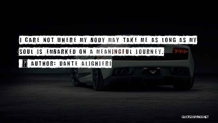 Dante Alighieri Quotes: I Care Not Where My Body May Take Me As Long As My Soul Is Embarked On A Meaningful Journey.